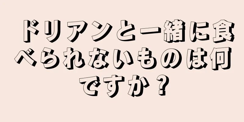 ドリアンと一緒に食べられないものは何ですか？