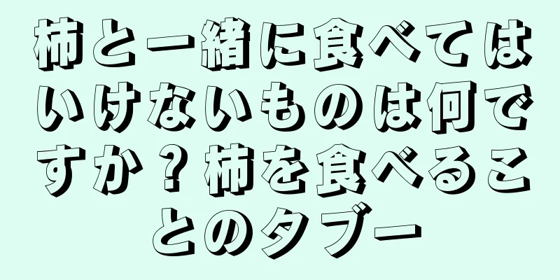 柿と一緒に食べてはいけないものは何ですか？柿を食べることのタブー