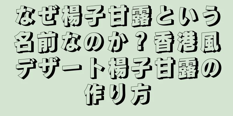 なぜ楊子甘露という名前なのか？香港風デザート楊子甘露の作り方