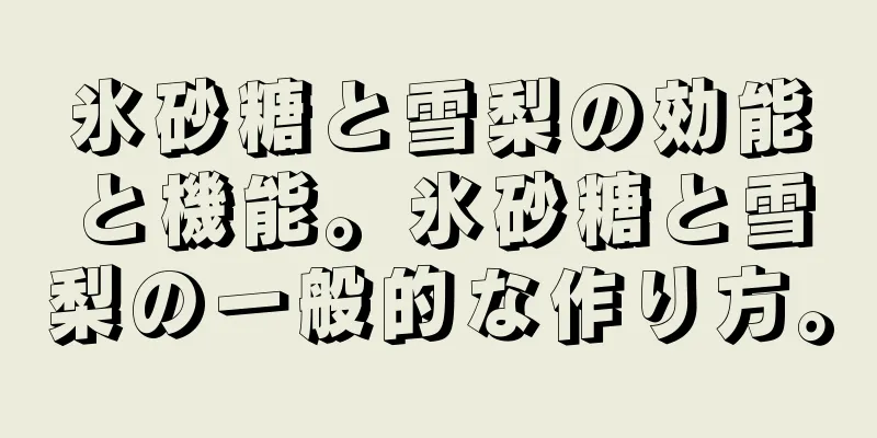 氷砂糖と雪梨の効能と機能。氷砂糖と雪梨の一般的な作り方。
