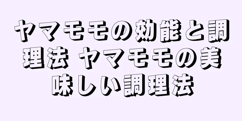 ヤマモモの効能と調理法 ヤマモモの美味しい調理法