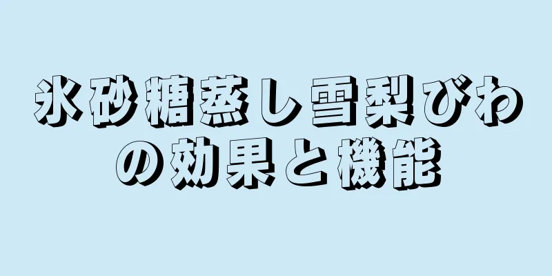 氷砂糖蒸し雪梨びわの効果と機能