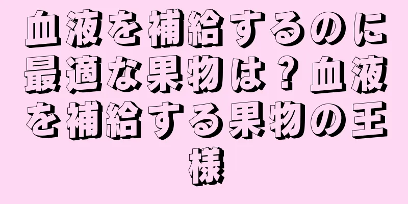 血液を補給するのに最適な果物は？血液を補給する果物の王様