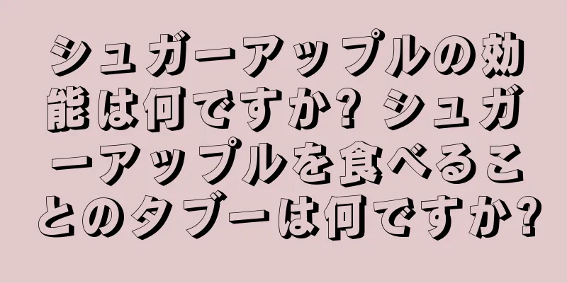シュガーアップルの効能は何ですか? シュガーアップルを食べることのタブーは何ですか?