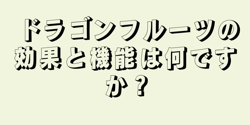 ドラゴンフルーツの効果と機能は何ですか？