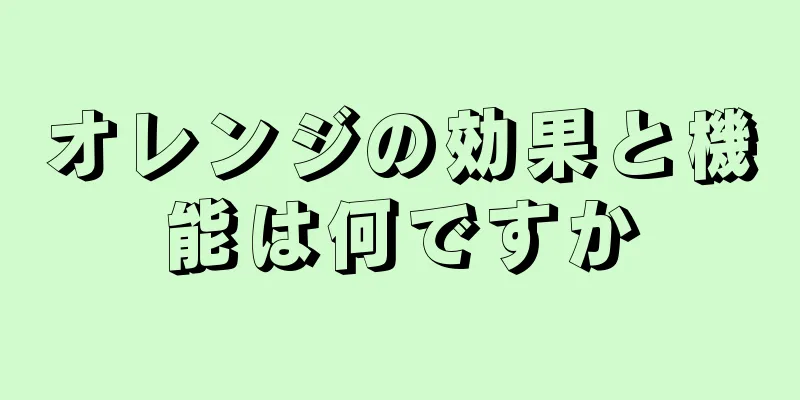 オレンジの効果と機能は何ですか