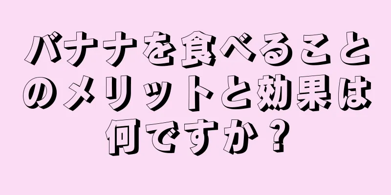 バナナを食べることのメリットと効果は何ですか？