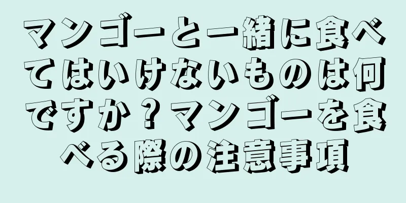 マンゴーと一緒に食べてはいけないものは何ですか？マンゴーを食べる際の注意事項