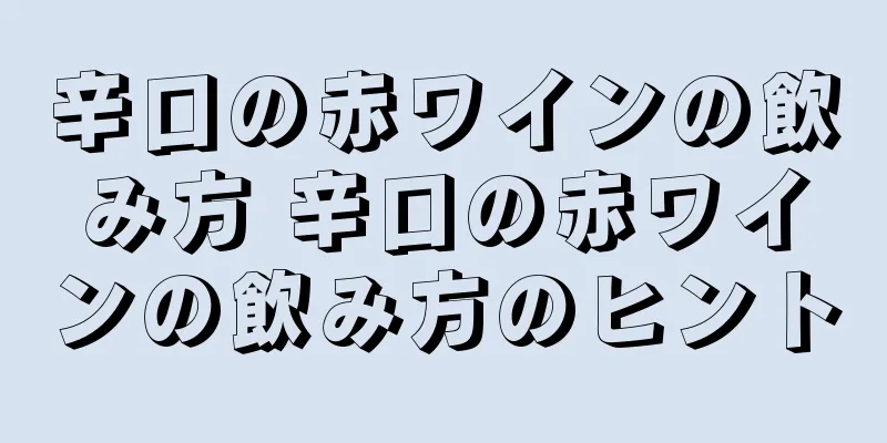 辛口の赤ワインの飲み方 辛口の赤ワインの飲み方のヒント