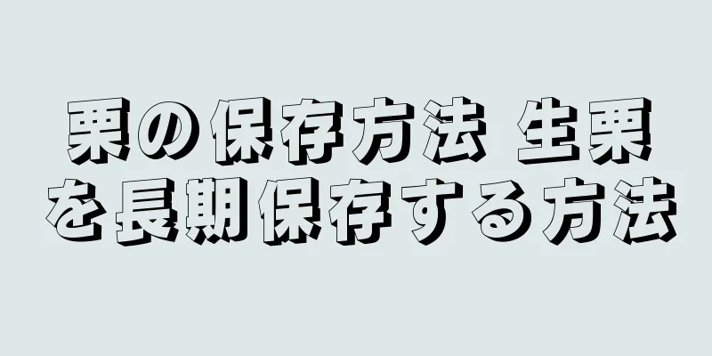 栗の保存方法 生栗を長期保存する方法