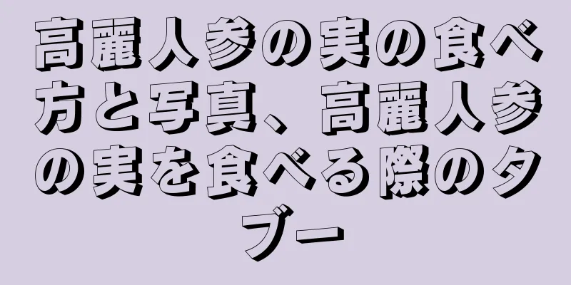 高麗人参の実の食べ方と写真、高麗人参の実を食べる際のタブー