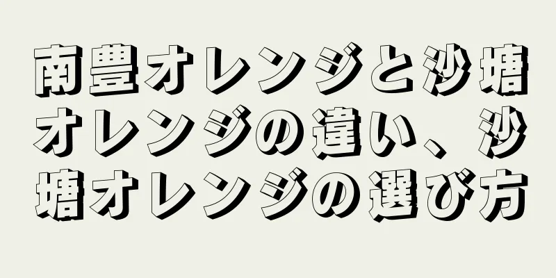南豊オレンジと沙塘オレンジの違い、沙塘オレンジの選び方