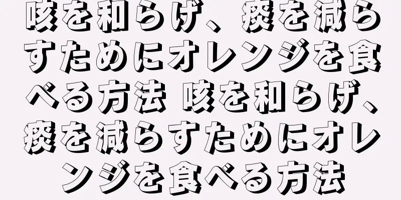 咳を和らげ、痰を減らすためにオレンジを食べる方法 咳を和らげ、痰を減らすためにオレンジを食べる方法
