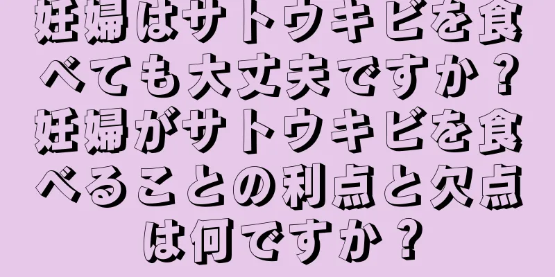 妊婦はサトウキビを食べても大丈夫ですか？妊婦がサトウキビを食べることの利点と欠点は何ですか？