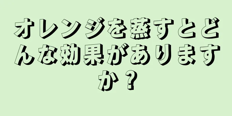 オレンジを蒸すとどんな効果がありますか？