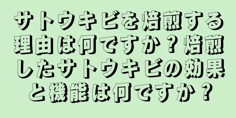 サトウキビを焙煎する理由は何ですか？焙煎したサトウキビの効果と機能は何ですか？