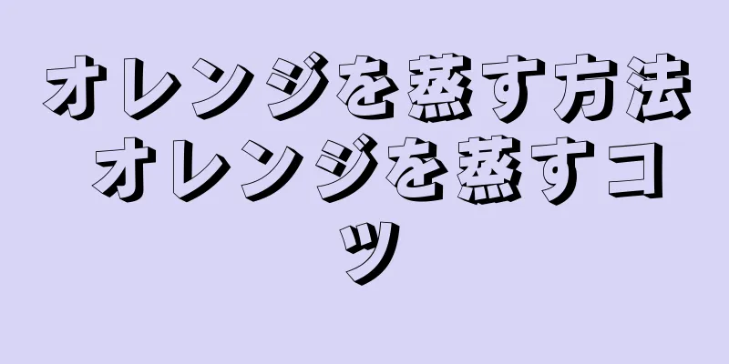 オレンジを蒸す方法 オレンジを蒸すコツ