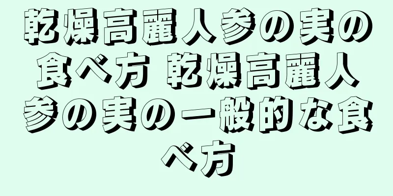 乾燥高麗人参の実の食べ方 乾燥高麗人参の実の一般的な食べ方