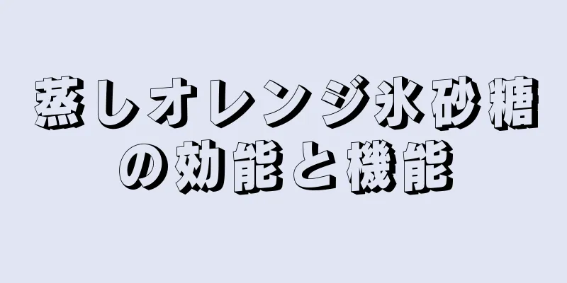 蒸しオレンジ氷砂糖の効能と機能