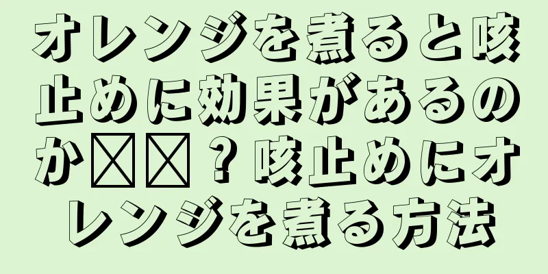 オレンジを煮ると咳止めに効果があるのか​​？咳止めにオレンジを煮る方法