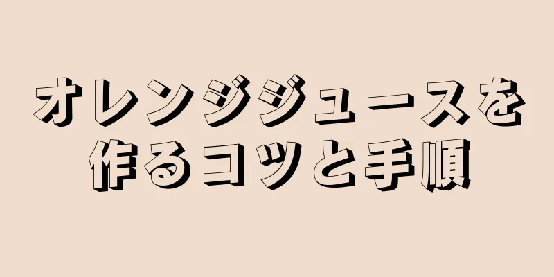 オレンジジュースを作るコツと手順