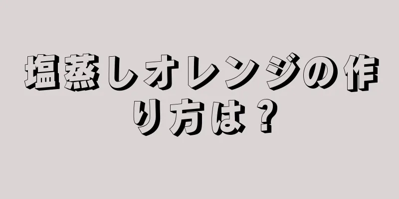 塩蒸しオレンジの作り方は？
