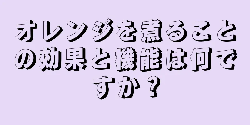 オレンジを煮ることの効果と機能は何ですか？
