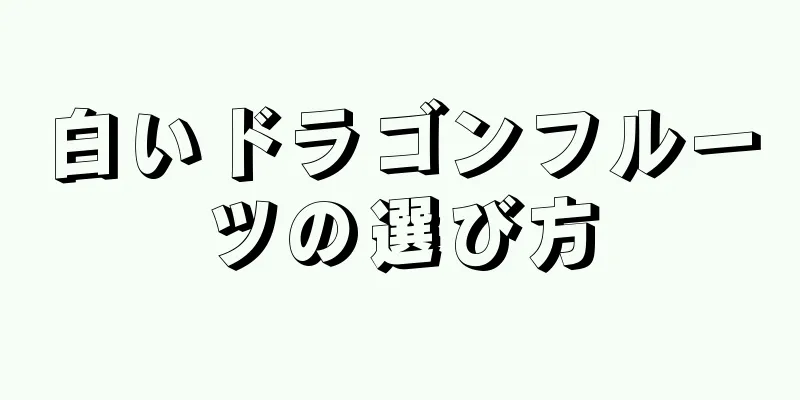 白いドラゴンフルーツの選び方