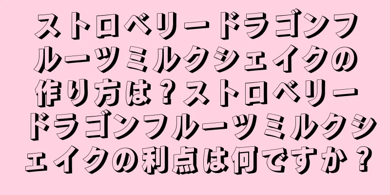 ストロベリードラゴンフルーツミルクシェイクの作り方は？ストロベリードラゴンフルーツミルクシェイクの利点は何ですか？