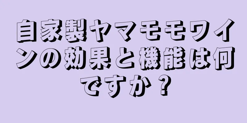 自家製ヤマモモワインの効果と機能は何ですか？