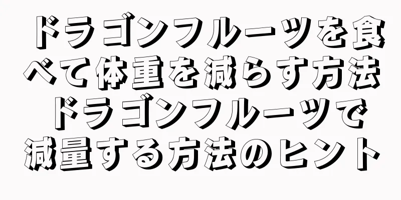 ドラゴンフルーツを食べて体重を減らす方法 ドラゴンフルーツで減量する方法のヒント