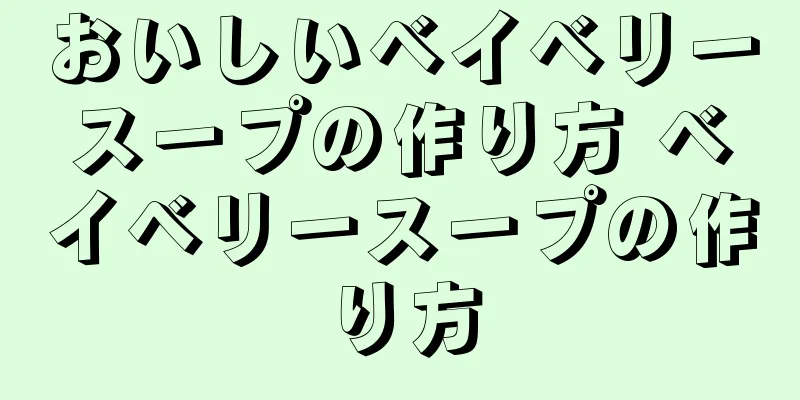 おいしいベイベリースープの作り方 ベイベリースープの作り方