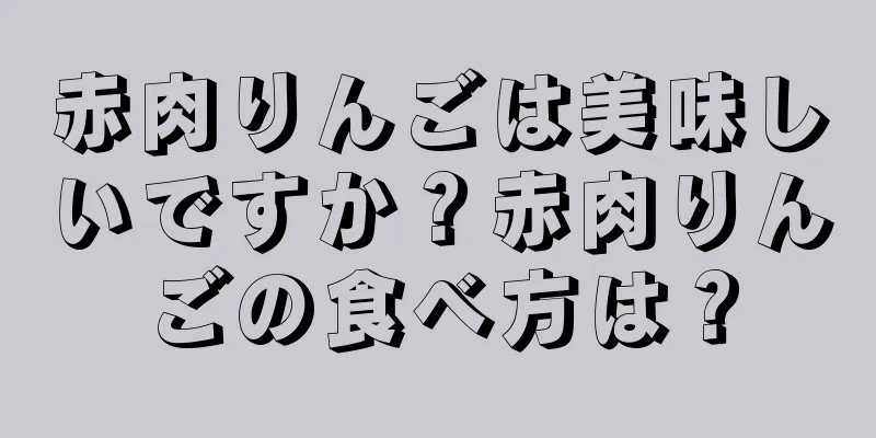 赤肉りんごは美味しいですか？赤肉りんごの食べ方は？