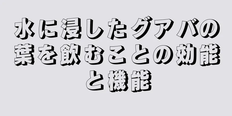 水に浸したグアバの葉を飲むことの効能と機能