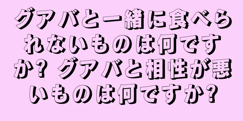 グアバと一緒に食べられないものは何ですか? グアバと相性が悪いものは何ですか?
