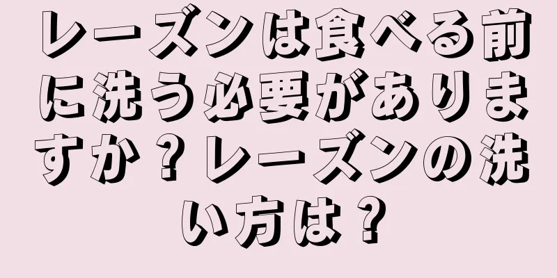 レーズンは食べる前に洗う必要がありますか？レーズンの洗い方は？
