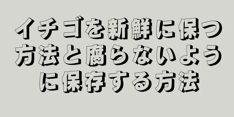 イチゴを新鮮に保つ方法と腐らないように保存する方法