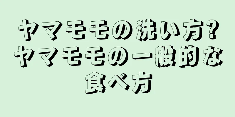 ヤマモモの洗い方?ヤマモモの一般的な食べ方