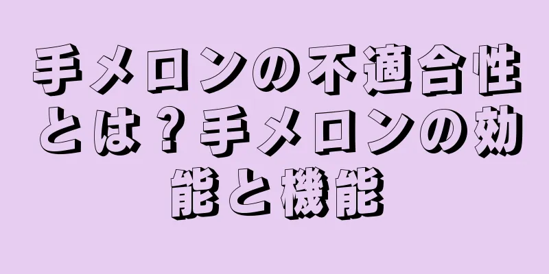 手メロンの不適合性とは？手メロンの効能と機能