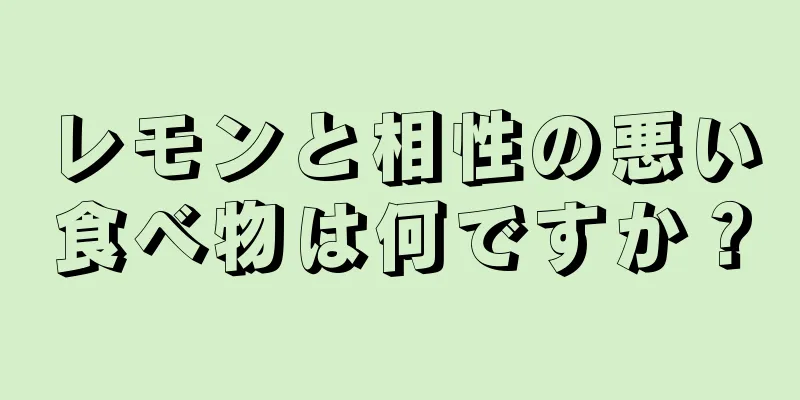 レモンと相性の悪い食べ物は何ですか？