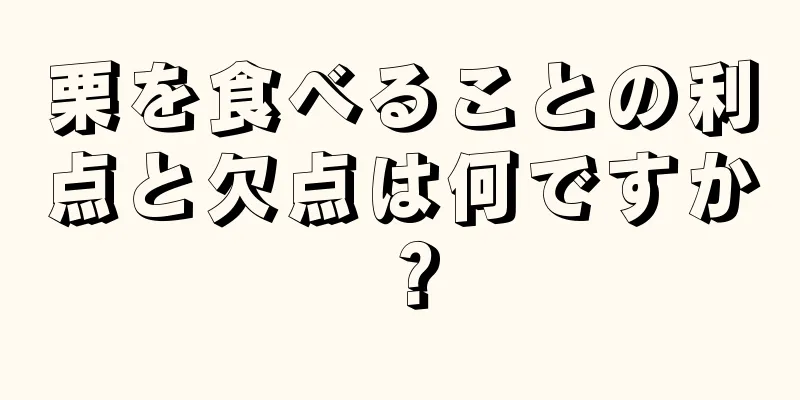 栗を食べることの利点と欠点は何ですか？