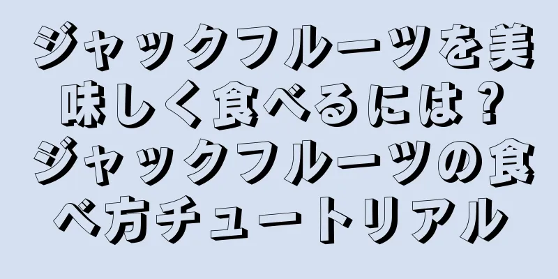 ジャックフルーツを美味しく食べるには？ジャックフルーツの食べ方チュートリアル