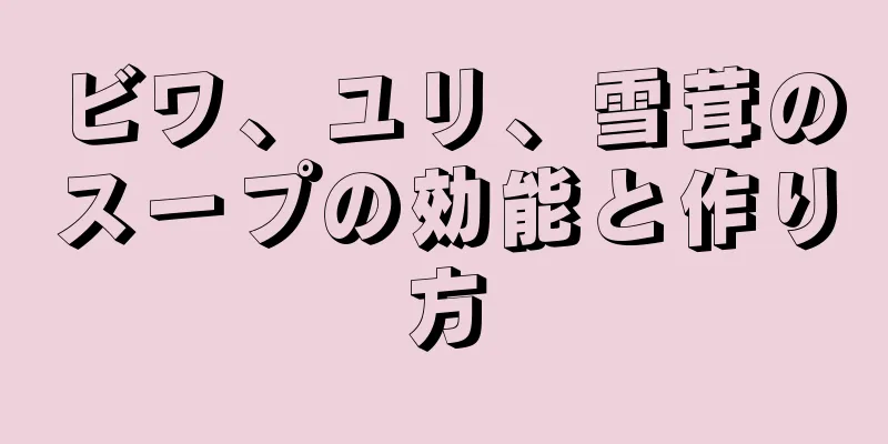 ビワ、ユリ、雪茸のスープの効能と作り方