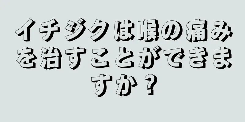 イチジクは喉の痛みを治すことができますか？