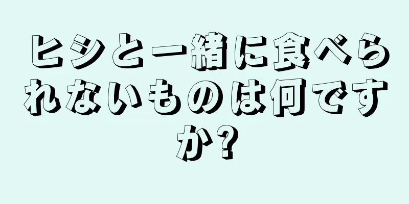 ヒシと一緒に食べられないものは何ですか?