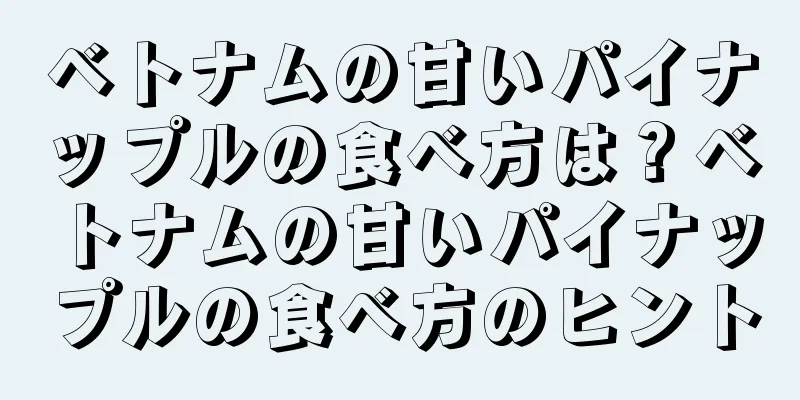 ベトナムの甘いパイナップルの食べ方は？ベトナムの甘いパイナップルの食べ方のヒント