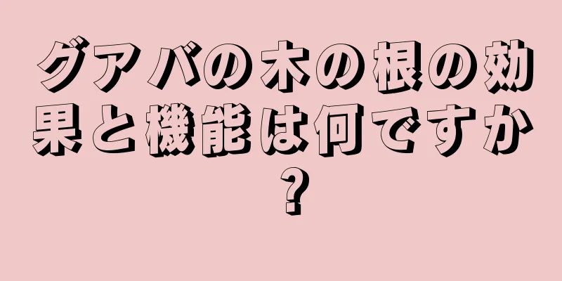 グアバの木の根の効果と機能は何ですか？