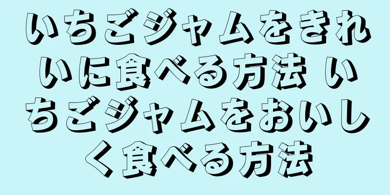 いちごジャムをきれいに食べる方法 いちごジャムをおいしく食べる方法