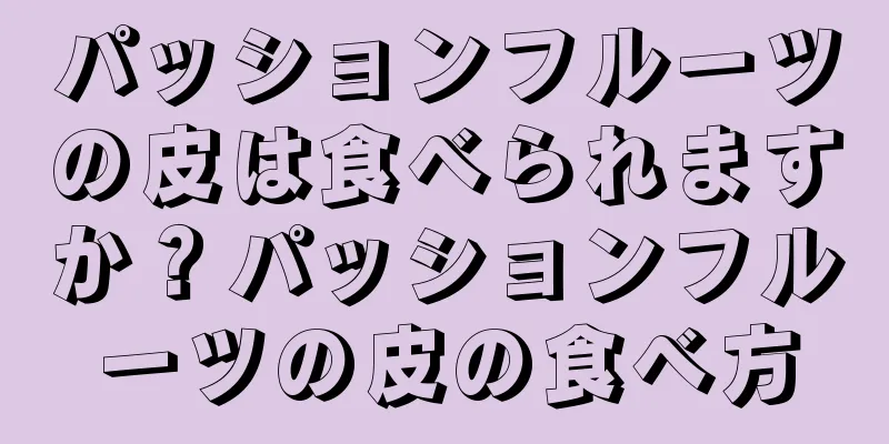 パッションフルーツの皮は食べられますか？パッションフルーツの皮の食べ方