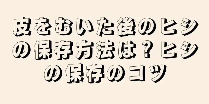 皮をむいた後のヒシの保存方法は？ヒシの保存のコツ